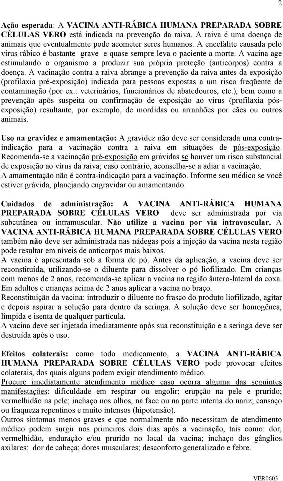 A vacinação contra a raiva abrange a prevenção da raiva antes da exposição (profilaxia pré-exposição) indicada para pessoas expostas a um risco freqüente de contaminação (por ex.