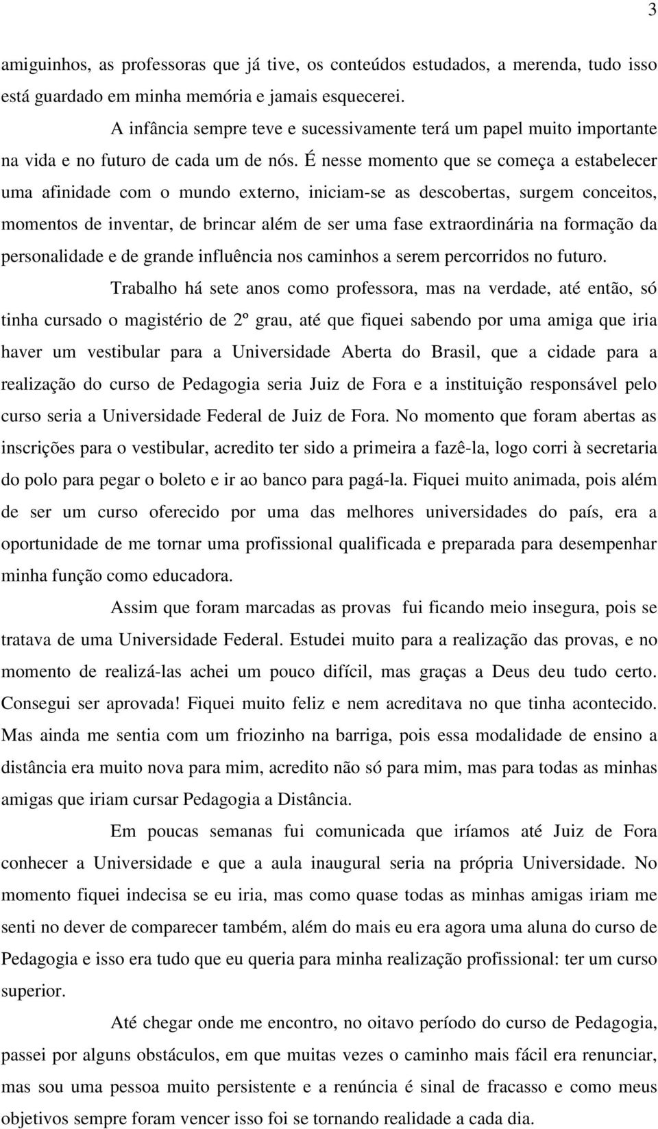 É nesse momento que se começa a estabelecer uma afinidade com o mundo externo, iniciam-se as descobertas, surgem conceitos, momentos de inventar, de brincar além de ser uma fase extraordinária na