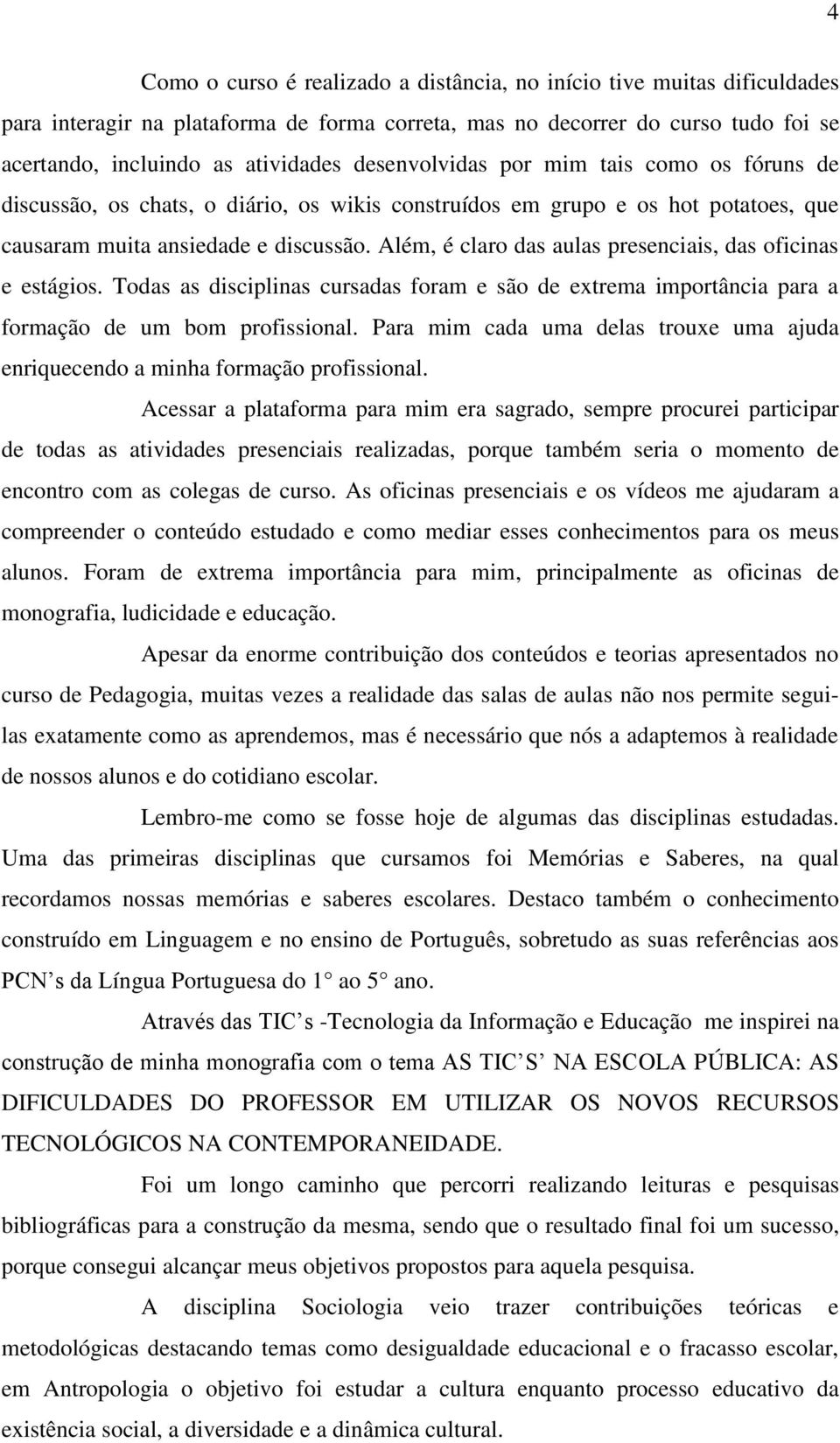 Além, é claro das aulas presenciais, das oficinas e estágios. Todas as disciplinas cursadas foram e são de extrema importância para a formação de um bom profissional.