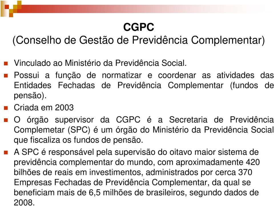 Criada em 2003 O órgão supervisor da CGPC é a Secretaria de Previdência Complemetar (SPC) é um órgão do Ministério da Previdência Social que fiscaliza os fundos de pensão.