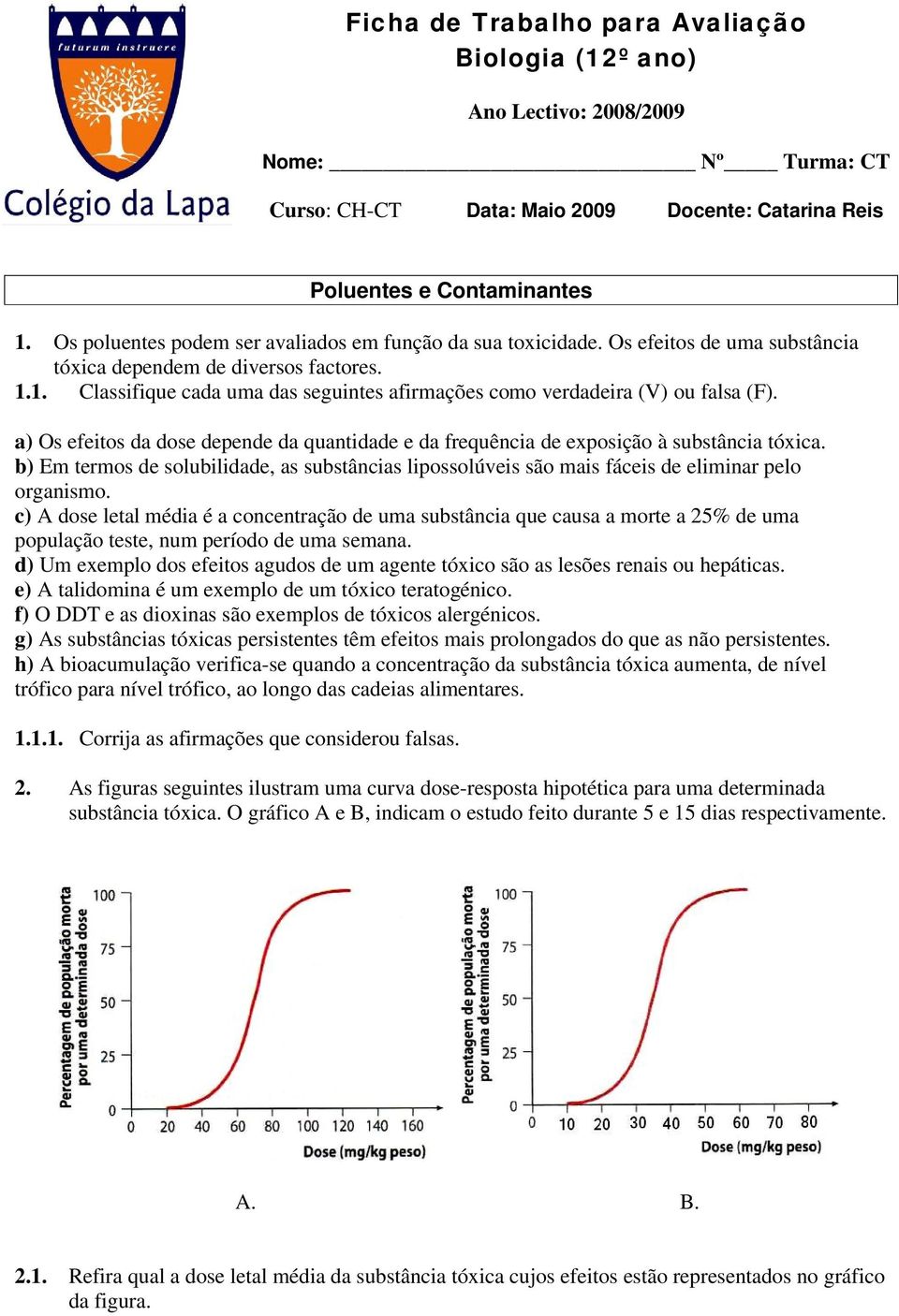 1. Classifique cada uma das seguintes afirmações como verdadeira (V) ou falsa (F). a) Os efeitos da dose depende da quantidade e da frequência de exposição à substância tóxica.