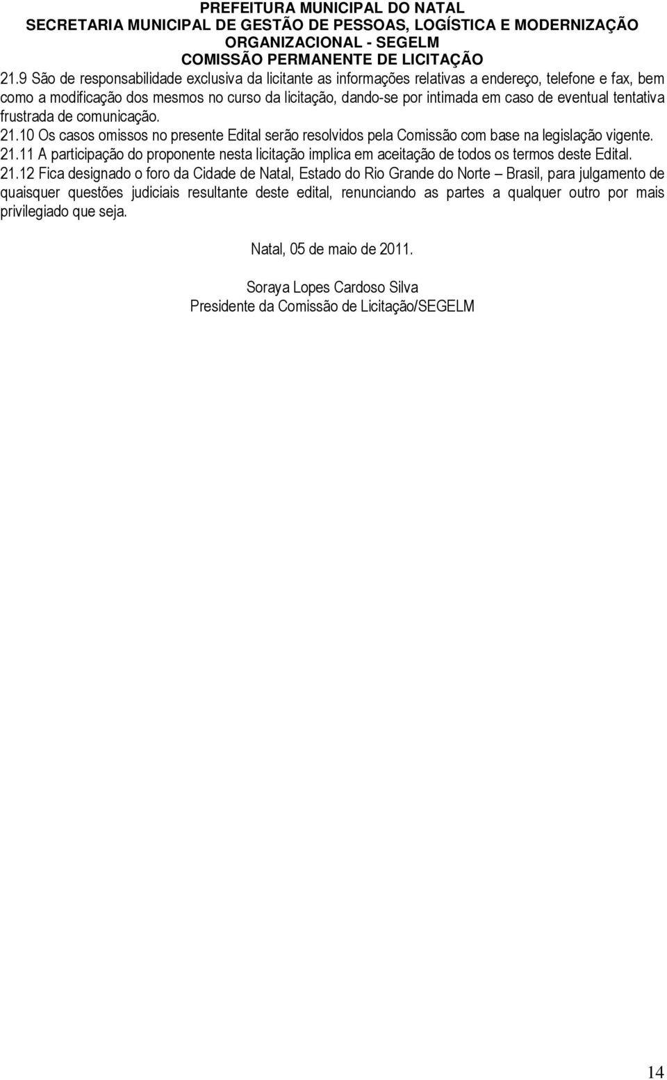 21.12 Fica designado o foro da Cidade de Natal, Estado do Rio Grande do Norte Brasil, para julgamento de quaisquer questões judiciais resultante deste edital, renunciando as partes a qualquer