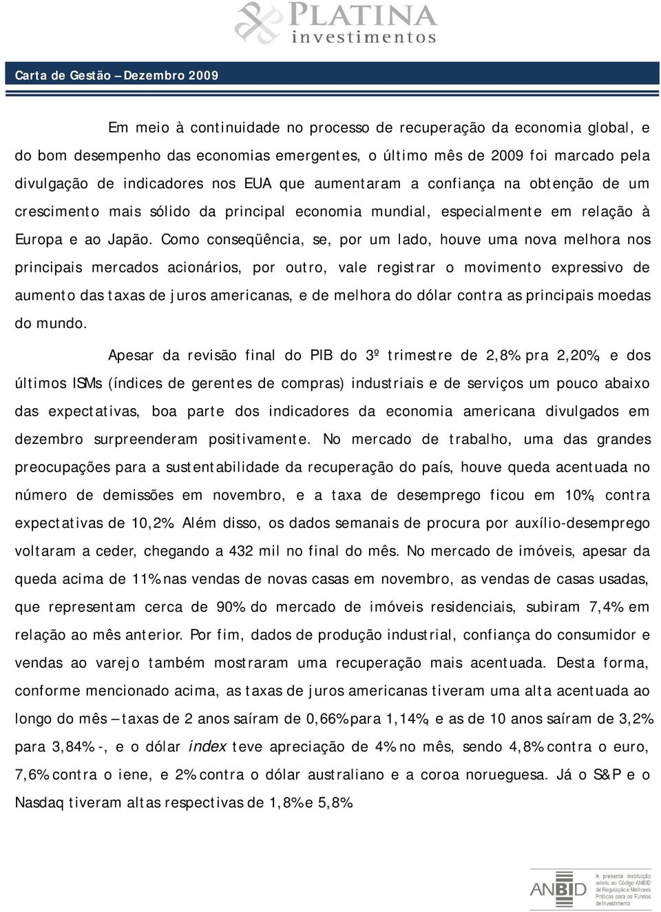 Como conseqüência, se, por um lado, houve uma nova melhora nos principais mercados acionários, por outro, vale registrar o movimento expressivo de aumento das taxas de juros americanas, e de melhora