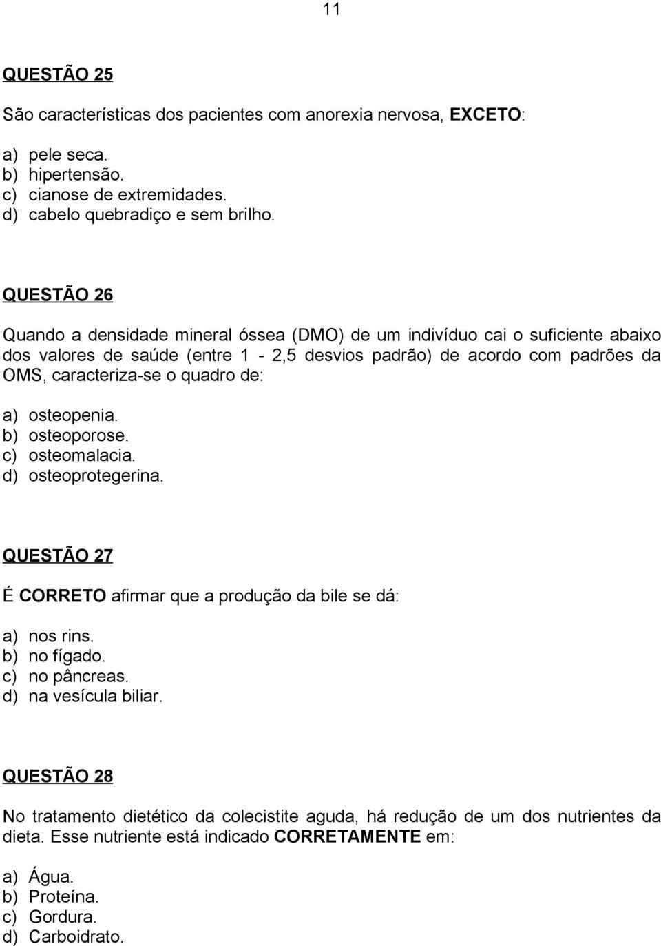 quadro de: a) osteopenia. b) osteoporose. c) osteomalacia. d) osteoprotegerina. QUESTÃO 27 É CORRETO afirmar que a produção da bile se dá: a) nos rins. b) no fígado. c) no pâncreas.