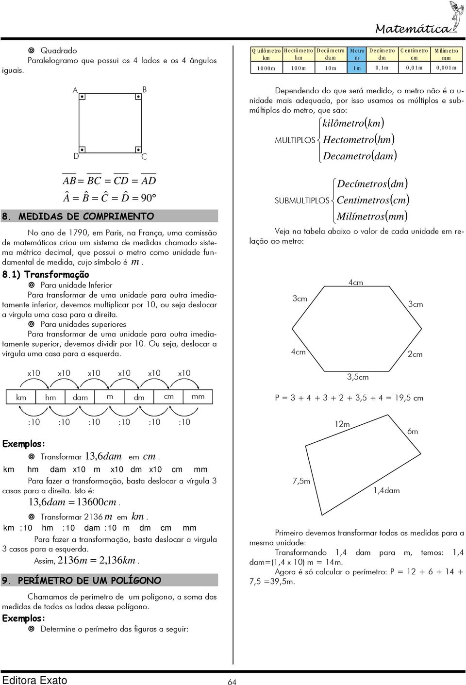 MEIS E OMPRIMENTO No ano de 1790, em Paris, na França, uma comissão de matemáticos criou um sistema de medidas chamado sistema métrico decimal, que possui o metro como unidade fundamental de medida,