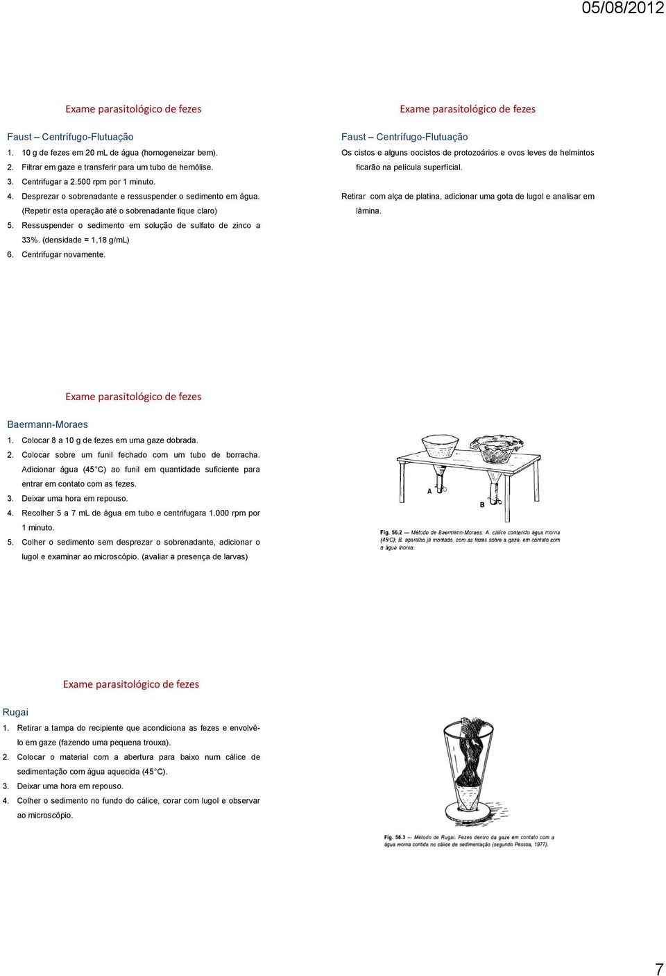 (densidade = 1,18 g/ml) 6. Centrifugar novamente. Faust Centrífugo-Flutuação Os cistos e alguns oocistos de protozoários e ovos leves de helmintos ficarão na película superfícial.