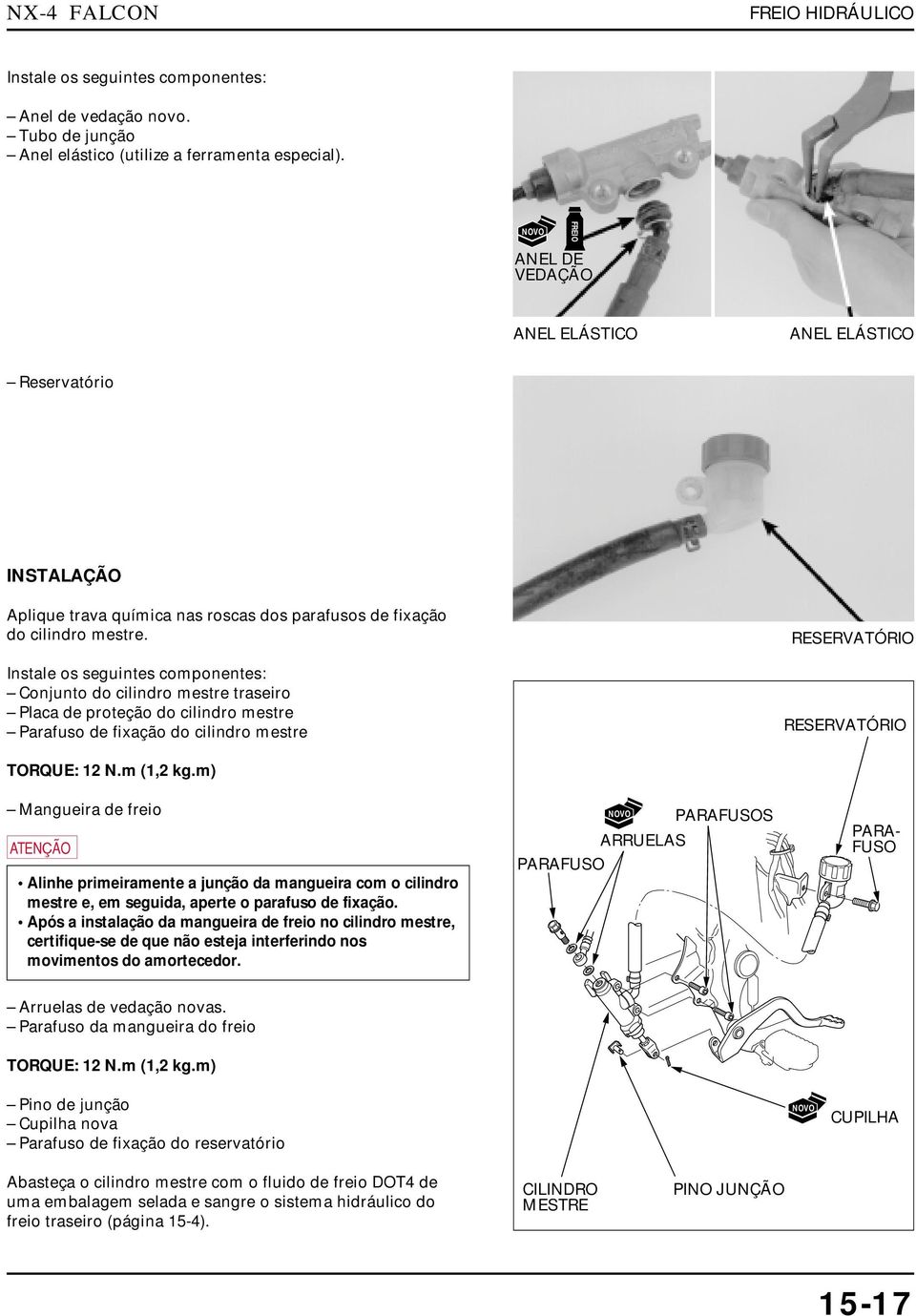 Instale os seguintes componentes: Conjunto do cilindro mestre traseiro Placa de proteção do cilindro mestre Parafuso de fixação do cilindro mestre RESERVATÓRIO RESERVATÓRIO TORQUE: 12 N.m (1,2 kg.