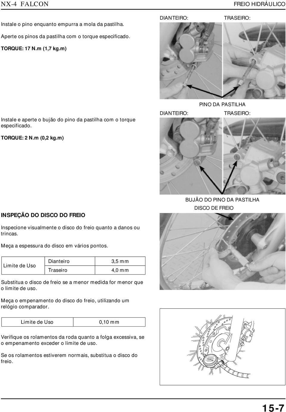 m) DIANTEIRO: PINO DA PASTILHA TRASEIRO: INSPEÇÃO DO DISCO DO FREIO BUJÃO DO PINO DA PASTILHA DISCO DE FREIO Inspecione visualmente o disco do freio quanto a danos ou trincas.