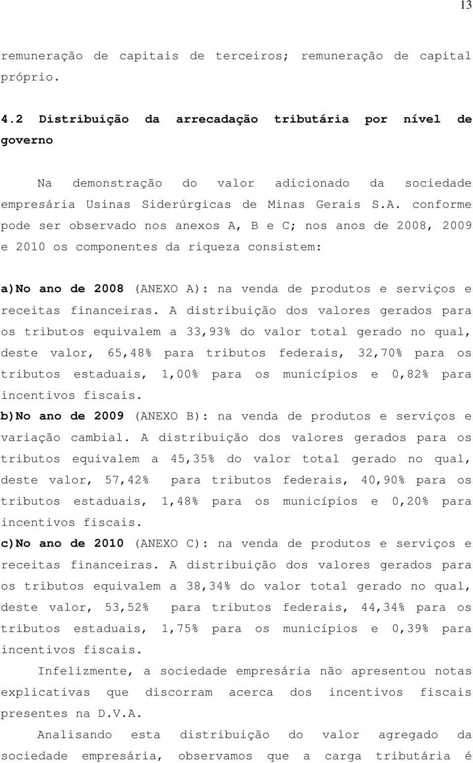 conforme pode ser observado nos anexos A, B e C; nos anos de 2008, 2009 e 2010 os componentes da riqueza consistem: a)no ano de 2008 (ANEXO A): na venda de produtos e serviços e receitas financeiras.