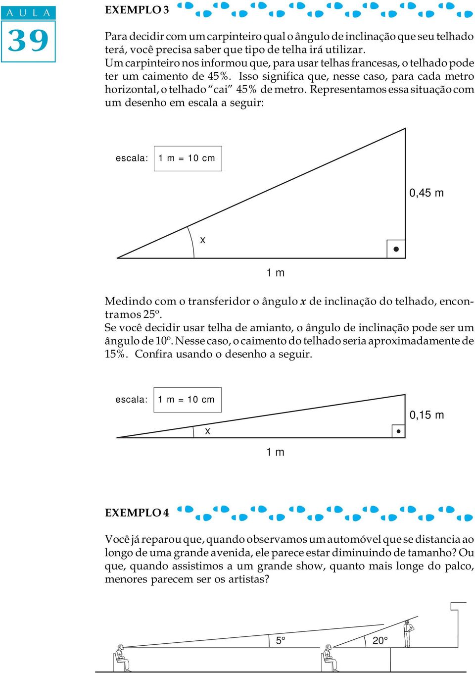 Representamos essa situação com um desenho em escala a seguir: escala: 1 m = cm,45 4,5 m x 1 m Medindo com o transferidor o ângulo x de inclinação do telhado, encontramos 25º.