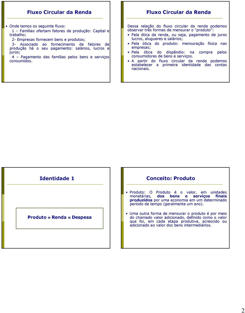 Dessa relação do fluxo circular da renda podemos observar três formas de mensurar o produto : Pela ótica da renda, ou seja, pagamento de juros lucros, alugueres e salários; Pela ótica do produto: