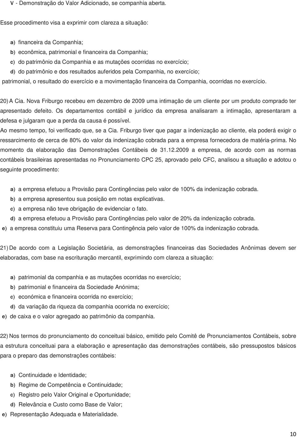 exercício; d) do patrimônio e dos resultados auferidos pela Companhia, no exercício; patrimonial, o resultado do exercício e a movimentação financeira da Companhia, ocorridas no exercício. 20) A Cia.