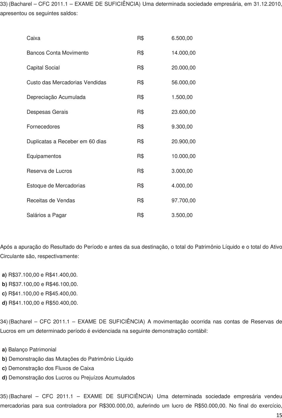 300,00 Duplicatas a Receber em 60 dias R$ 20.900,00 Equipamentos R$ 10.000,00 Reserva de Lucros R$ 3.000,00 Estoque de Mercadorias R$ 4.000,00 Receitas de Vendas R$ 97.700,00 Salários a Pagar R$ 3.