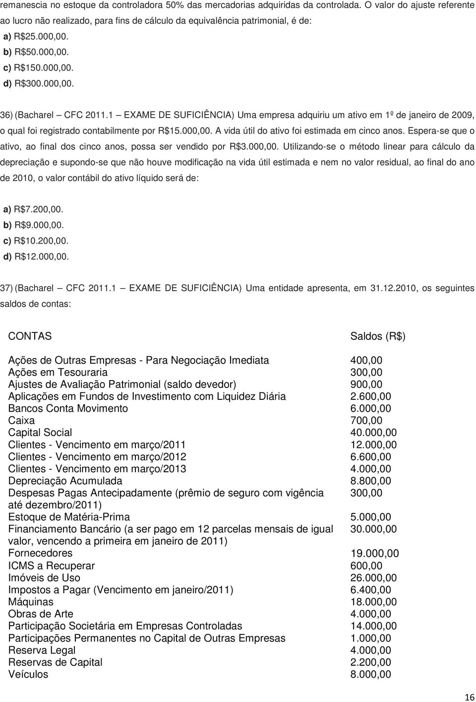 1 EXAME DE SUFICIÊNCIA) Uma empresa adquiriu um ativo em 1º de janeiro de 2009, o qual foi registrado contabilmente por R$15.000,00. A vida útil do ativo foi estimada em cinco anos.