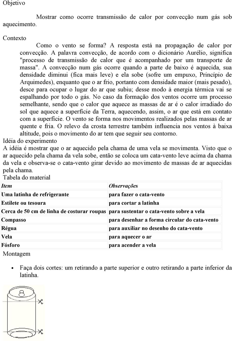 A convecção num gás ocorre quando a parte de baixo é aquecida, sua densidade diminui (fica mais leve) e ela sobe (sofre um empuxo, Princípio de Arquimedes), enquanto que o ar frio, portanto com