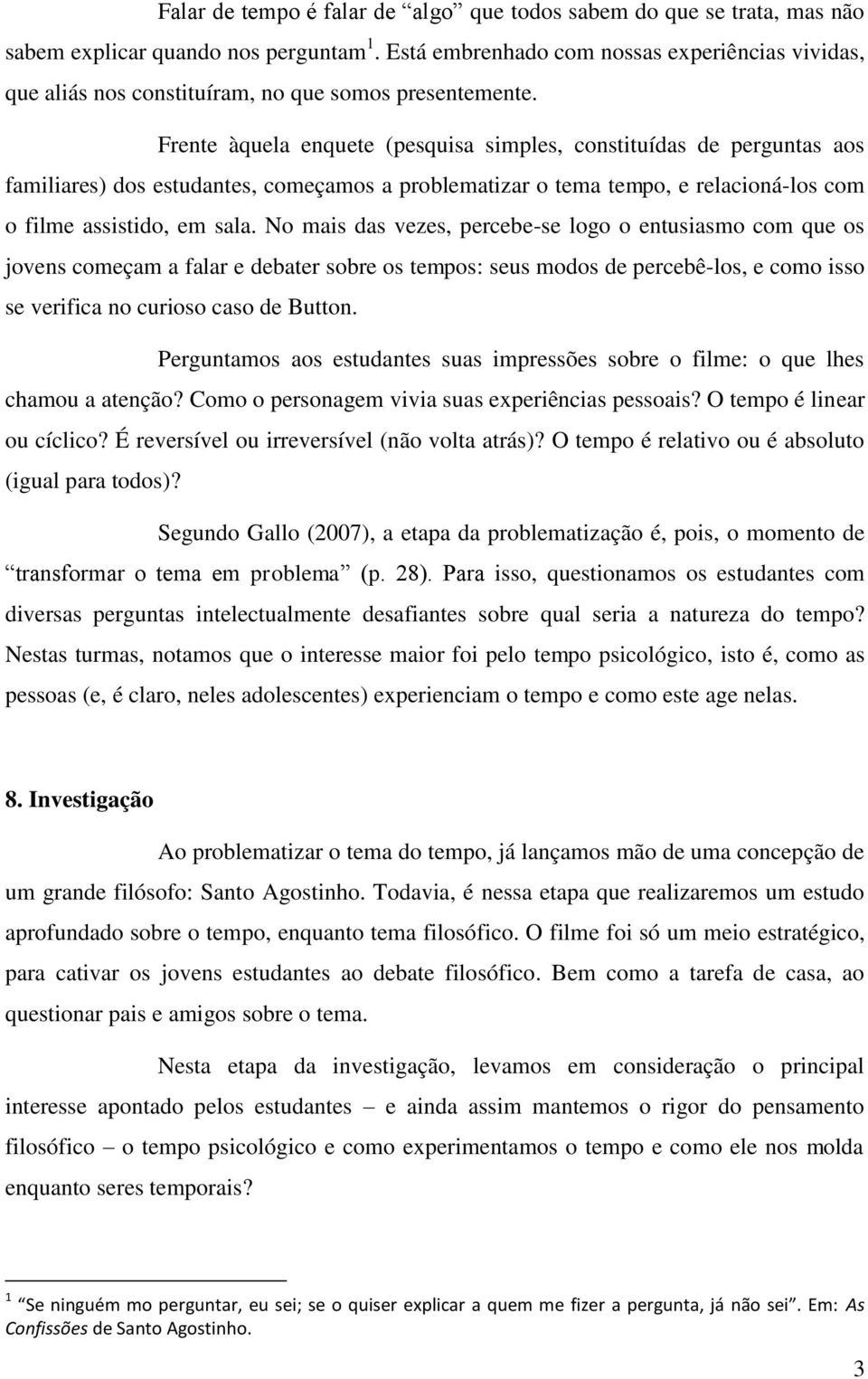 Frente àquela enquete (pesquisa simples, constituídas de perguntas aos familiares) dos estudantes, começamos a problematizar o tema tempo, e relacioná-los com o filme assistido, em sala.