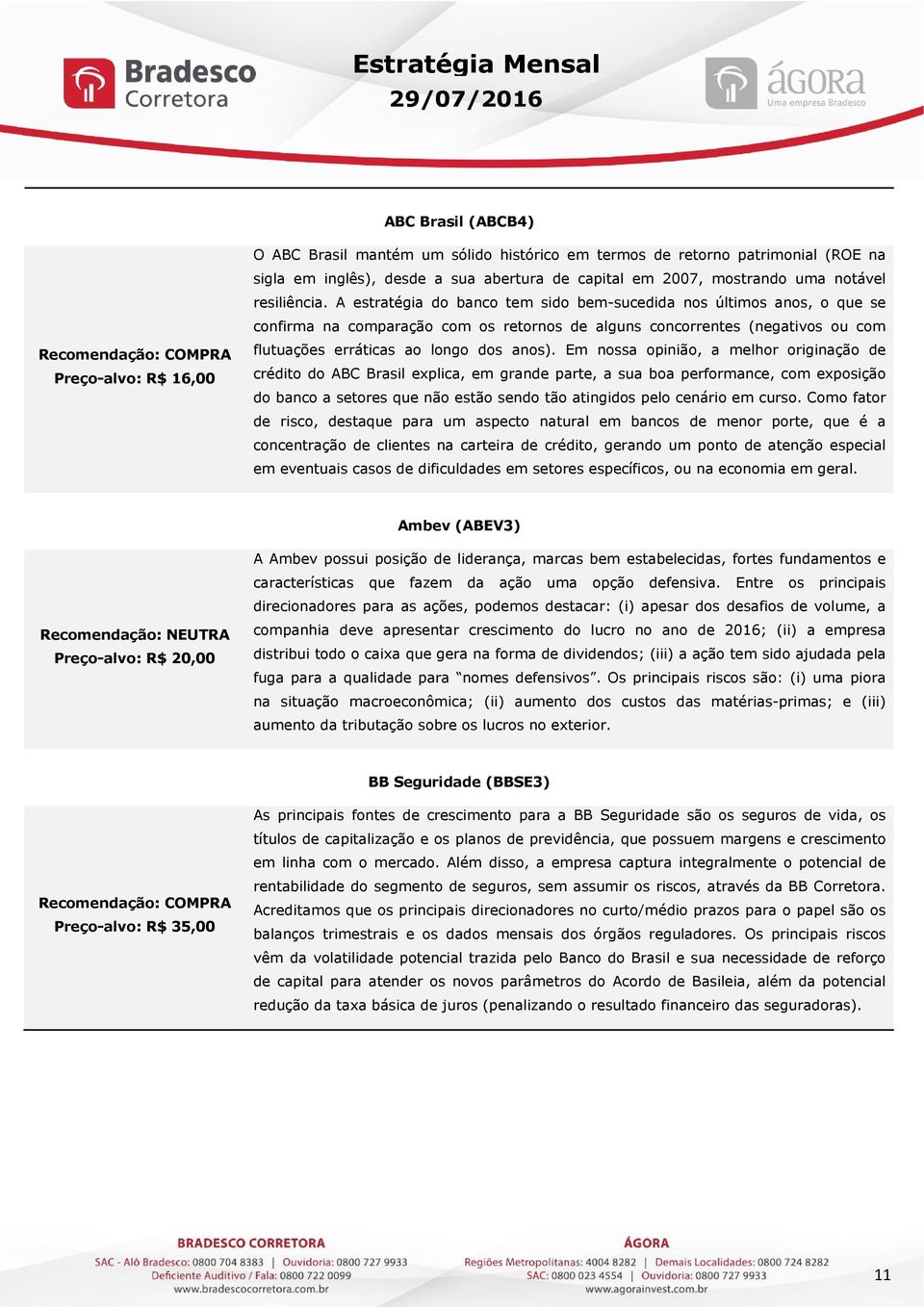 A estratégia do banco tem sido bem-sucedida nos últimos anos, o que se confirma na comparação com os retornos de alguns concorrentes (negativos ou com flutuações erráticas ao longo dos anos).