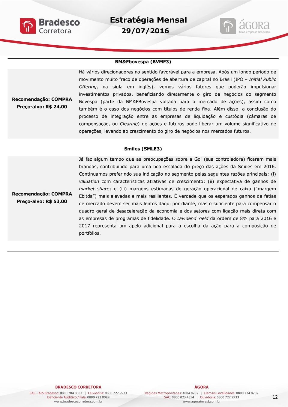 investimentos privados, beneficiando diretamente o giro de negócios do segmento Bovespa (parte da BM&FBovespa voltada para o mercado de ações), assim como também é o caso dos negócios com títulos de