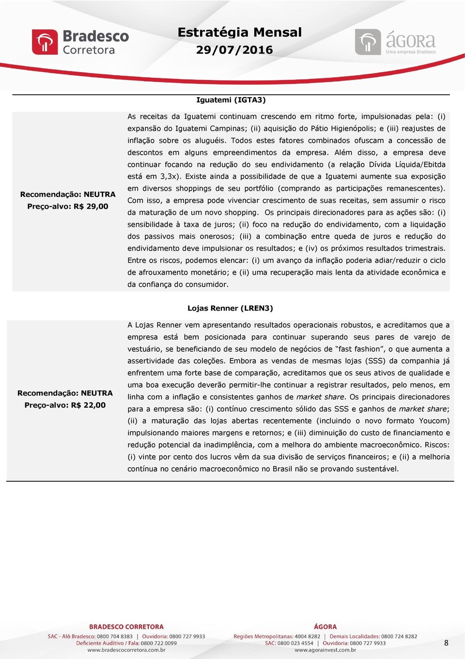 Além disso, a empresa deve continuar focando na redução do seu endividamento (a relação Dívida Líquida/Ebitda está em 3,3x).