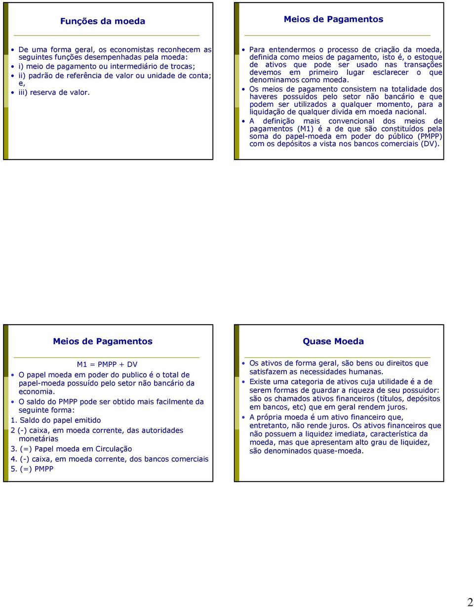 Para entendermos o processo de criação da moeda, definida como meios de pagamento, isto é, o estoque de ativos que pode ser usado nas transações devemos em primeiro lugar esclarecer o que denominamos