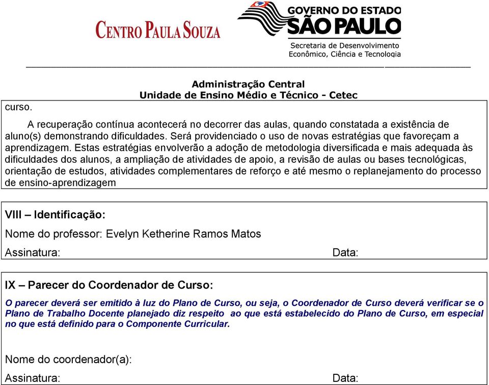 Estas estratégias envolverão a adoção de metodologia diversificada e mais adequada às dificuldades dos alunos, a ampliação de atividades de apoio, a revisão de aulas ou bases tecnológicas, orientação