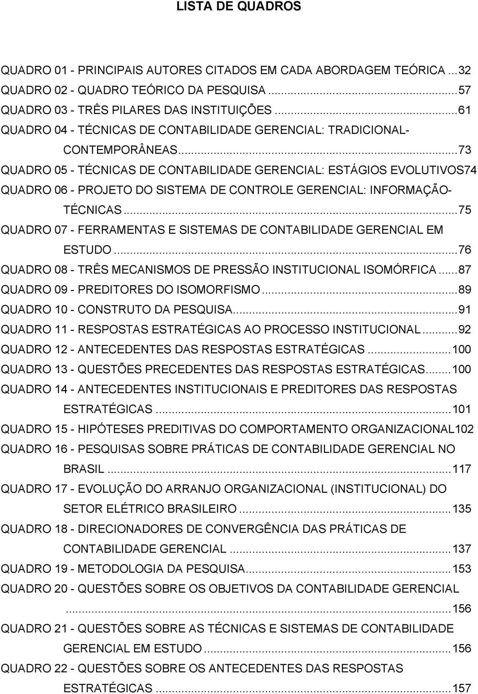 ..73 QUADRO 05 - TÉCNICAS DE CONTABILIDADE GERENCIAL: ESTÁGIOS EVOLUTIVOS74 QUADRO 06 - PROJETO DO SISTEMA DE CONTROLE GERENCIAL: INFORMAÇÃO- TÉCNICAS.