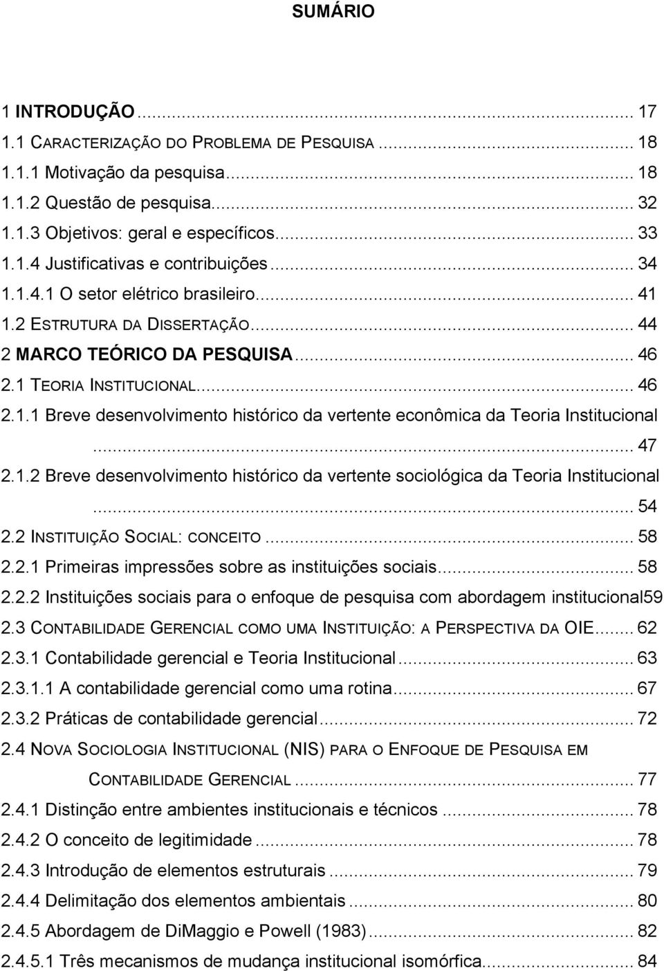 .. 47 2.1.2 Breve desenvolvimento histórico da vertente sociológica da Teoria Institucional... 54 2.2 INSTITUIÇÃO SOCIAL: CONCEITO... 58 2.2.1 Primeiras impressões sobre as instituições sociais... 58 2.2.2 Instituições sociais para o enfoque de pesquisa com abordagem institucional59 2.