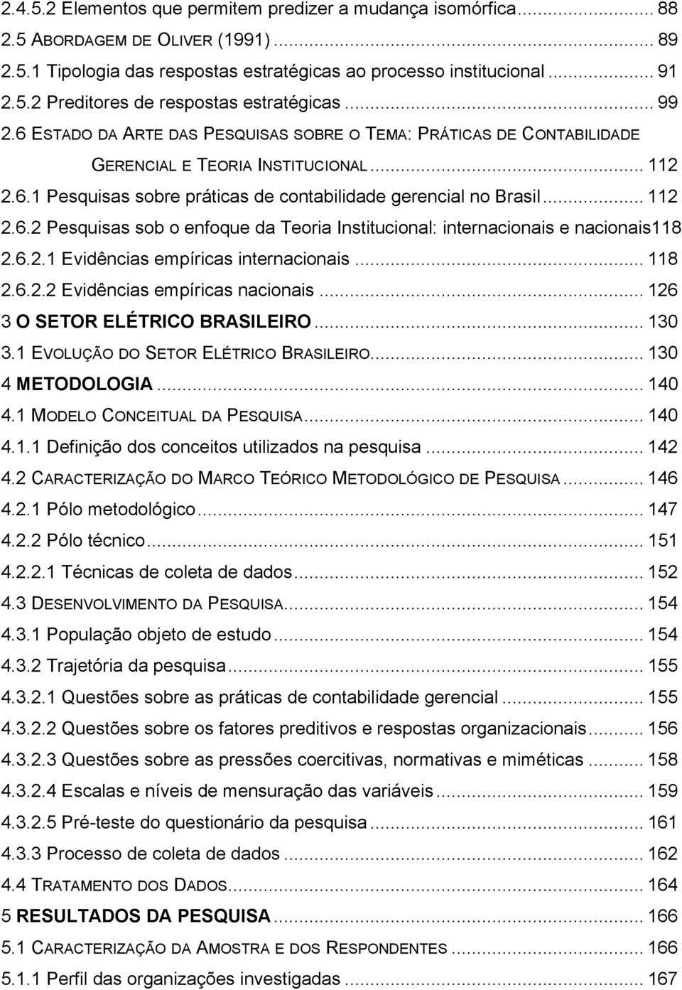 6.2.1 Evidências empíricas internacionais... 118 2.6.2.2 Evidências empíricas nacionais... 126 3 O SETOR ELÉTRICO BRASILEIRO... 130 3.1 EVOLUÇÃO DO SETOR ELÉTRICO BRASILEIRO... 130 4 METODOLOGIA.