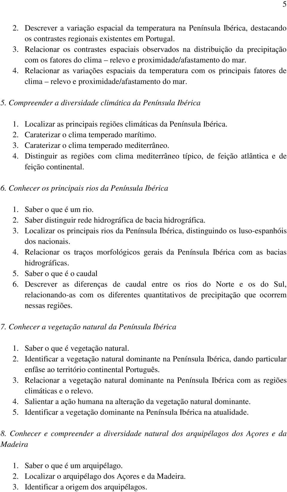 Relacionar as variações espaciais da temperatura com os principais fatores de clima relevo e proximidade/afastamento do mar. 5. Compreender a diversidade climática da Península Ibérica 1.