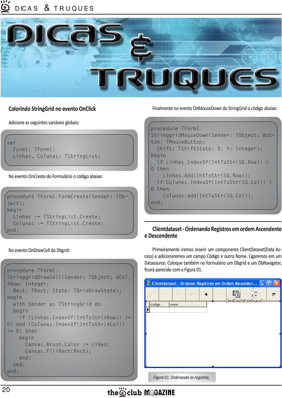 StringgridDrawCell(Sender: TObject; ACol, ARow: Integer; Rect: TRect; State: TGridDrawState); with Sender as TStringGrid do if (Linhas.IndexOf(IntToStr(ARow)) >= 0) and (Colunas.