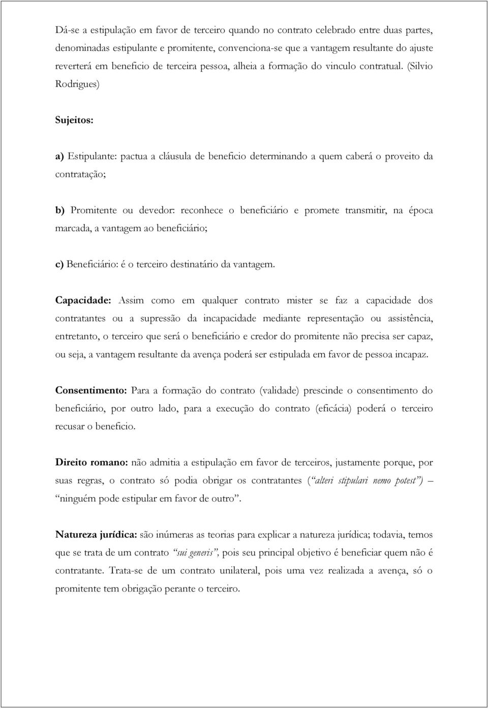 (Silvio Rodrigues) Sujeitos: a) Estipulante: pactua a cláusula de beneficio determinando a quem caberá o proveito da contratação; b) Promitente ou devedor: reconhece o beneficiário e promete