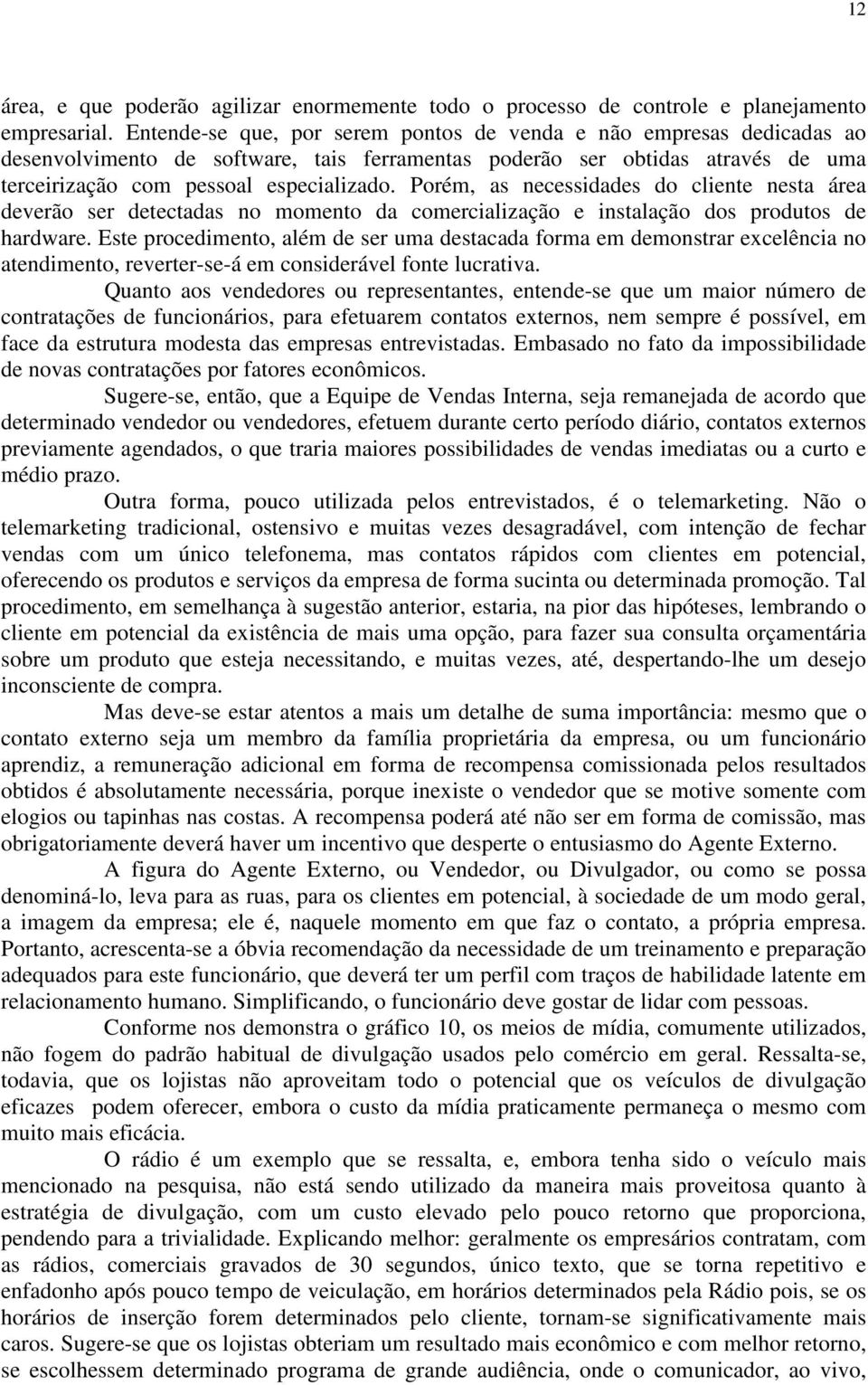 Porém, as necessidades do cliente nesta área deverão ser detectadas no momento da comercialização e instalação dos produtos de hardware.