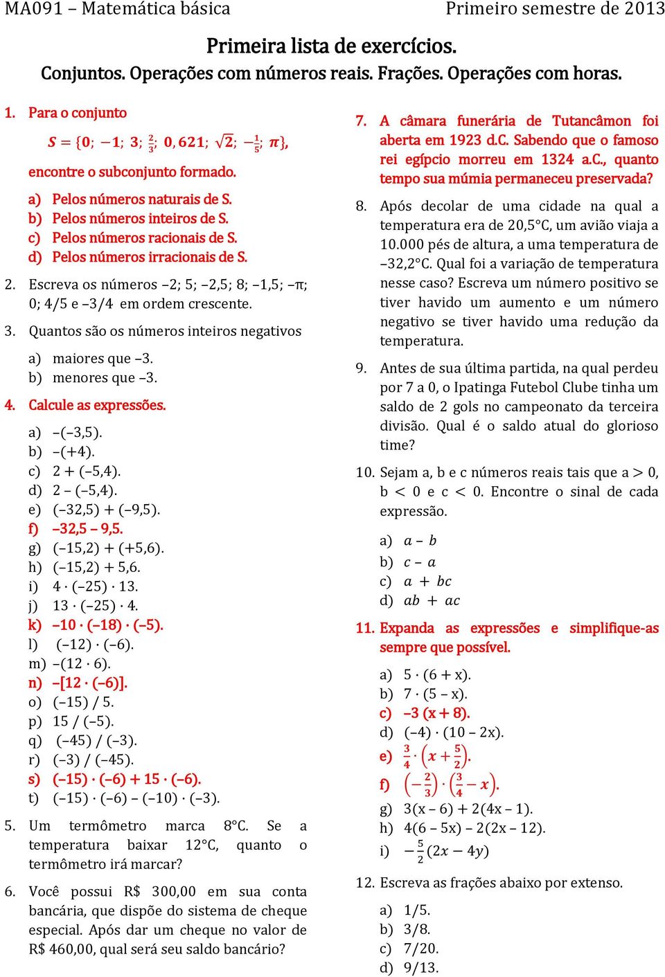 d) Pelos números irracionais de S.. Escreva os números ; 5;,5; 8; 1,5; π; 0; /5 e 3/ em ordem crescente. 3. Quantos são os números inteiros negativos a) maiores que 3. b) menores que 3.