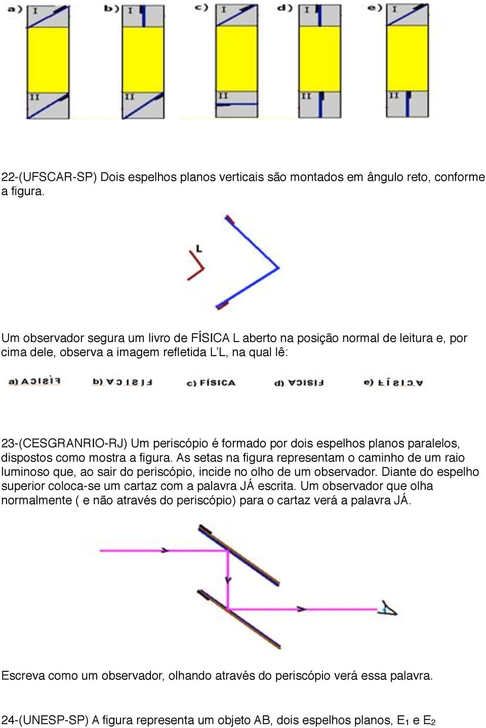 espelhos planos paralelos, dispostos como mostra a figura. As setas na figura representam o caminho de um raio luminoso que, ao sair do periscópio, incide no olho de um observador.