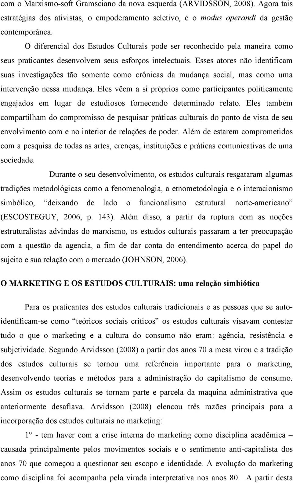 Esses atores não identificam suas investigações tão somente como crônicas da mudança social, mas como uma intervenção nessa mudança.