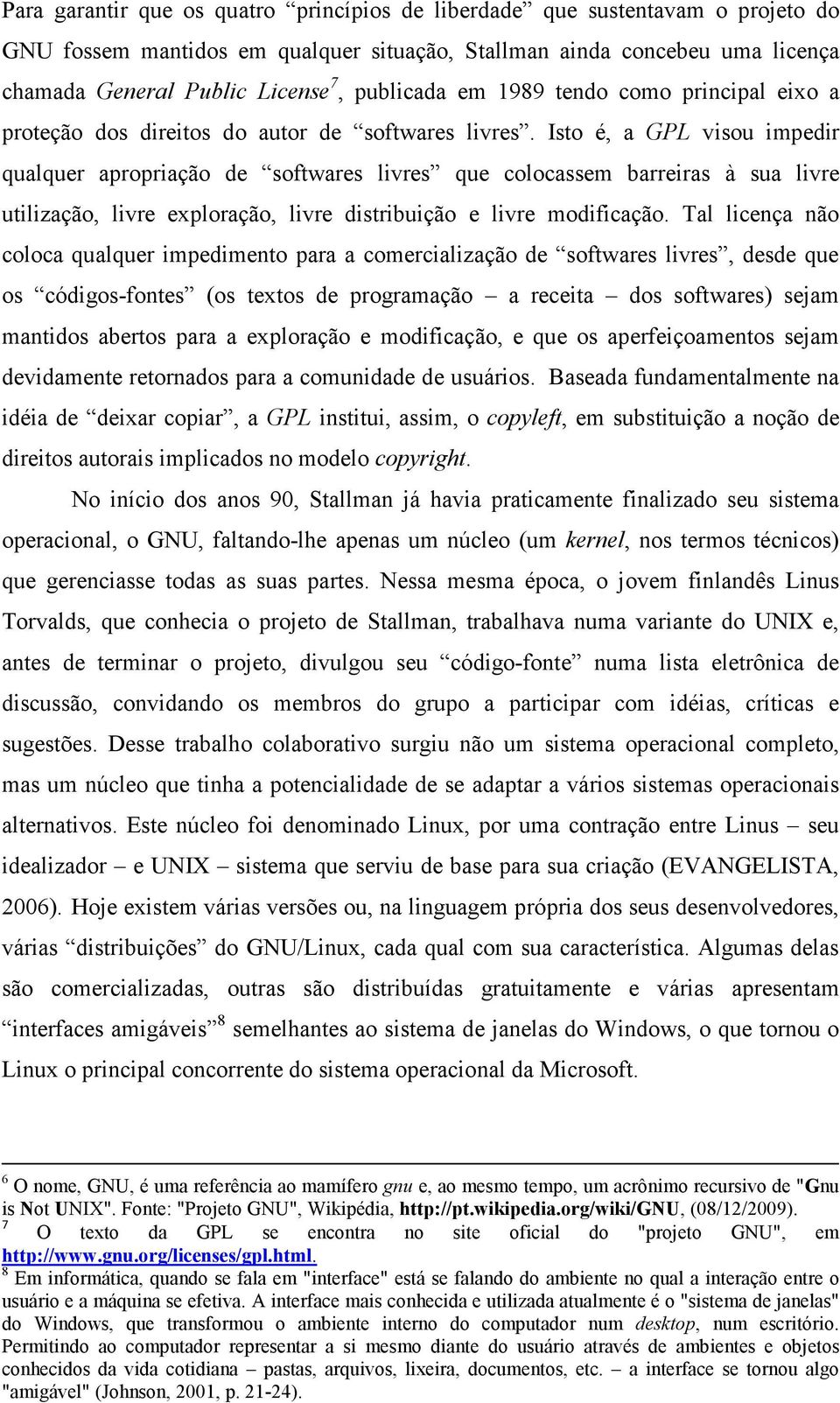 Isto é, a GPL visou impedir qualquer apropriação de softwares livres que colocassem barreiras à sua livre utilização, livre exploração, livre distribuição e livre modificação.