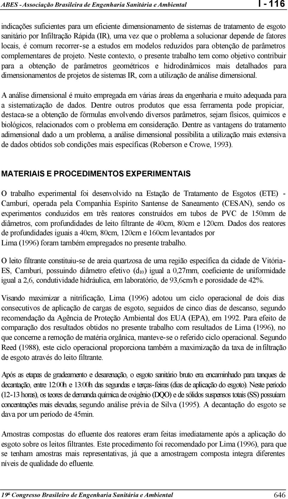 Neste contexto, o presente trabalho tem como objetivo contribuir para a obtenção de parâmetros geométricos e hidrodinâmicos mais detalhados para dimensionamentos de projetos de sistemas IR, com a