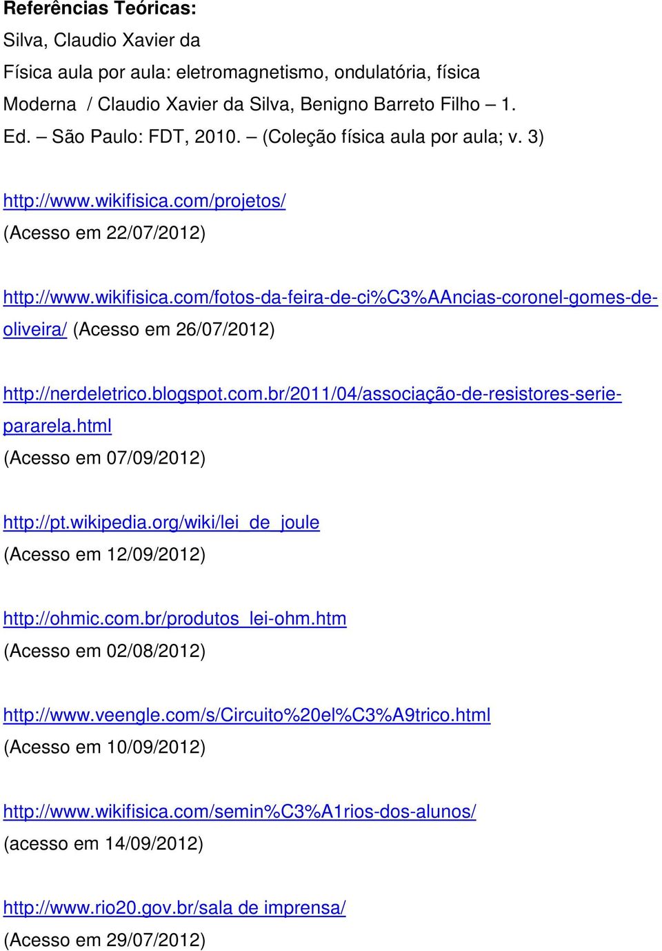blogspot.com.br/2011/04/associação-de-resistores-seriepararela.html (Acesso em 07/09/2012) http://pt.wikipedia.org/wiki/lei_de_joule (Acesso em 12/09/2012) http://ohmic.com.br/produtos_lei-ohm.