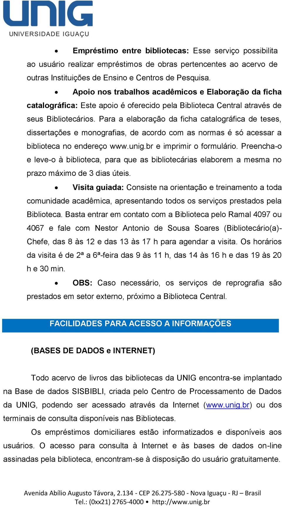 Para a elaboração da ficha catalográfica de teses, dissertações e monografias, de acordo com as normas é só acessar a biblioteca no endereço www.unig.br e imprimir o formulário.