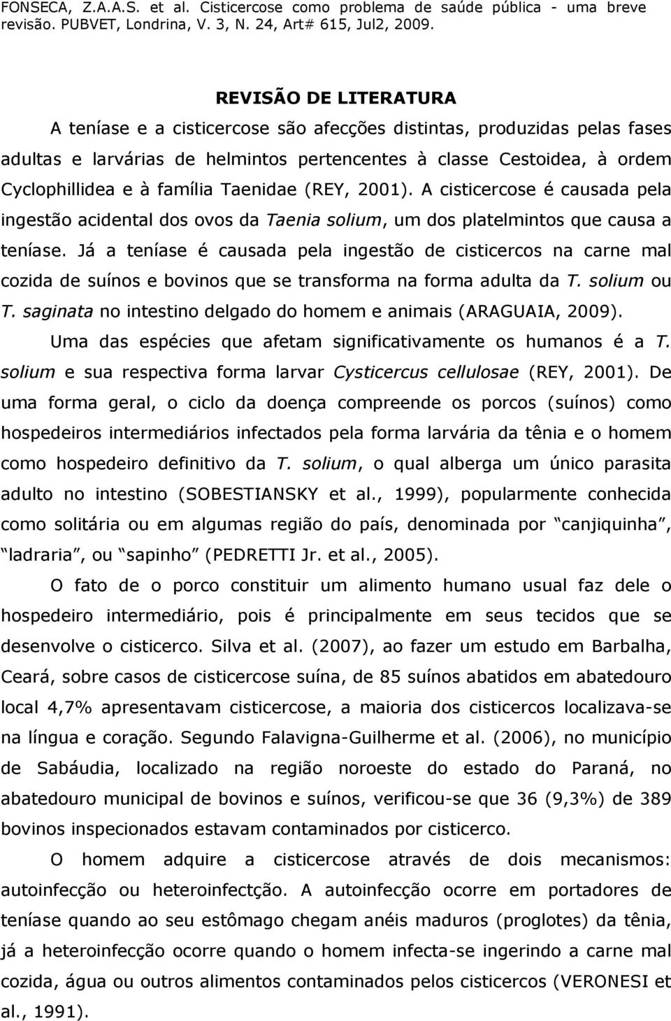 Já a teníase é causada pela ingestão de cisticercos na carne mal cozida de suínos e bovinos que se transforma na forma adulta da T. solium ou T.