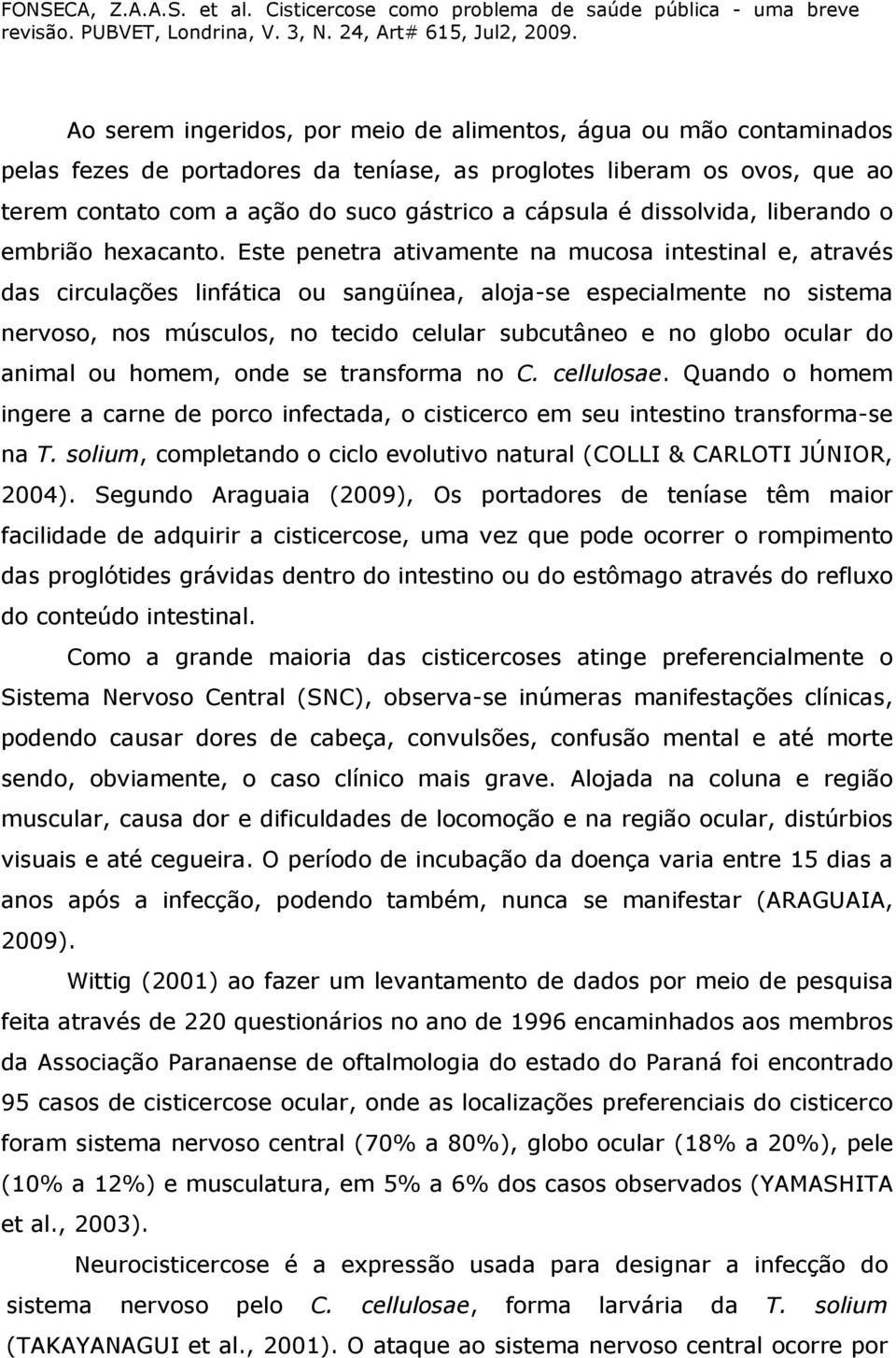 Este penetra ativamente na mucosa intestinal e, através das circulações linfática ou sangüínea, aloja-se especialmente no sistema nervoso, nos músculos, no tecido celular subcutâneo e no globo ocular