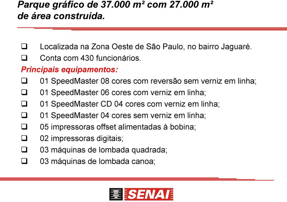 Principais equipamentos: 01 SpeedMaster 08 cores com reversão sem verniz em linha; 01 SpeedMaster 06 cores com verniz em