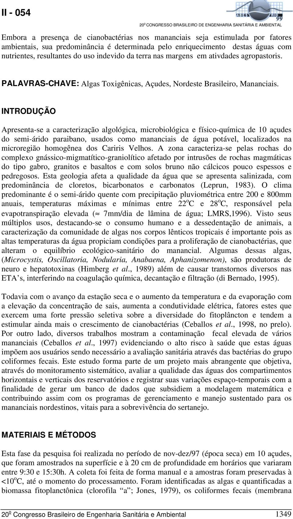 INTRODUÇÃO Apresenta-se a caracterização algológica, microbiológica e físico-química de 10 açudes do semi-árido paraibano, usados como mananciais de água potável, localizados na microregião homogênea