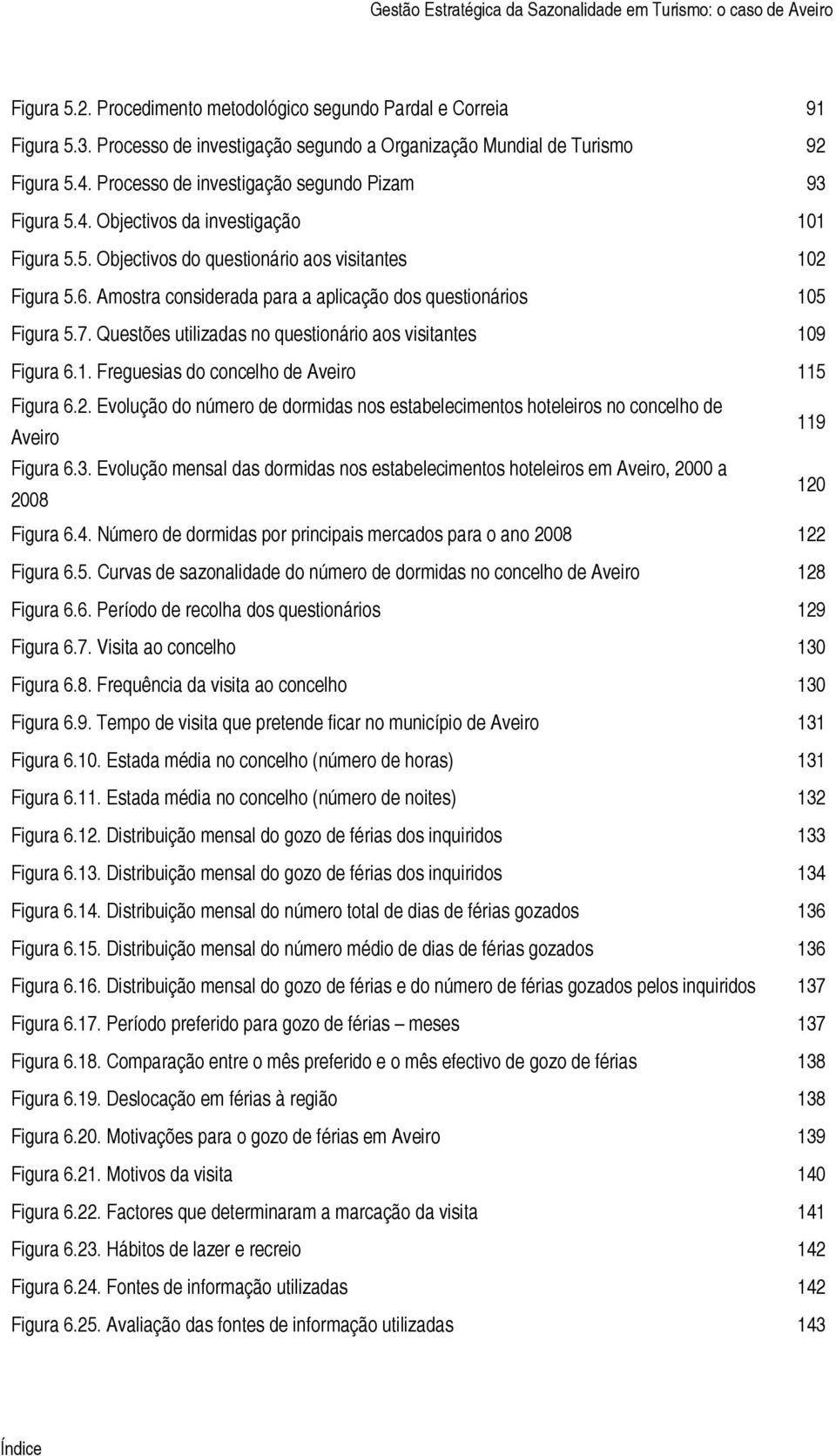 Amostra considerada para a aplicação dos questionários 105 Figura 5.7. Questões utilizadas no questionário aos visitantes 109 Figura 6.1. Freguesias do concelho de Aveiro 115 Figura 6.2.