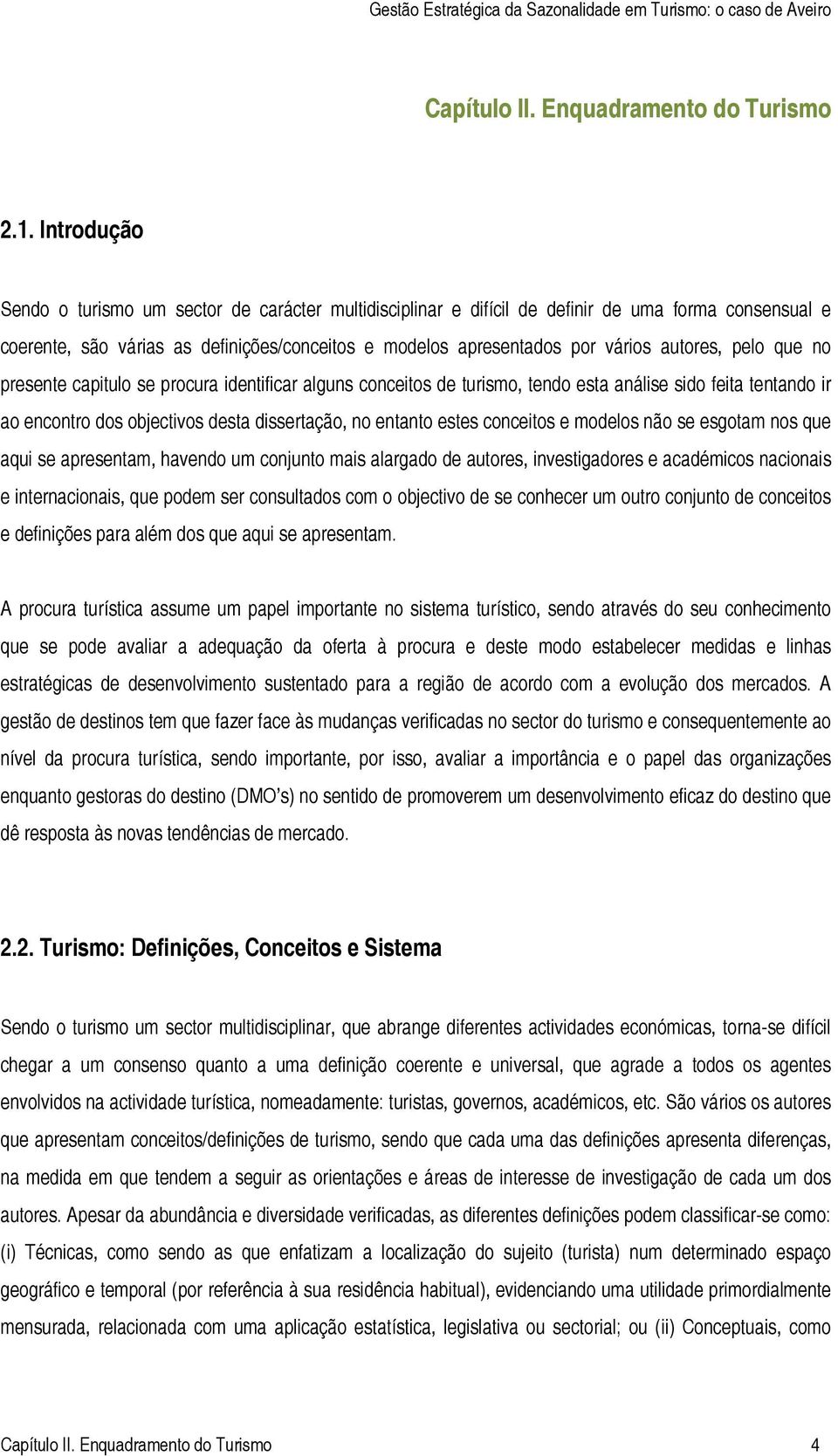 autores, pelo que no presente capitulo se procura identificar alguns conceitos de turismo, tendo esta análise sido feita tentando ir ao encontro dos objectivos desta dissertação, no entanto estes