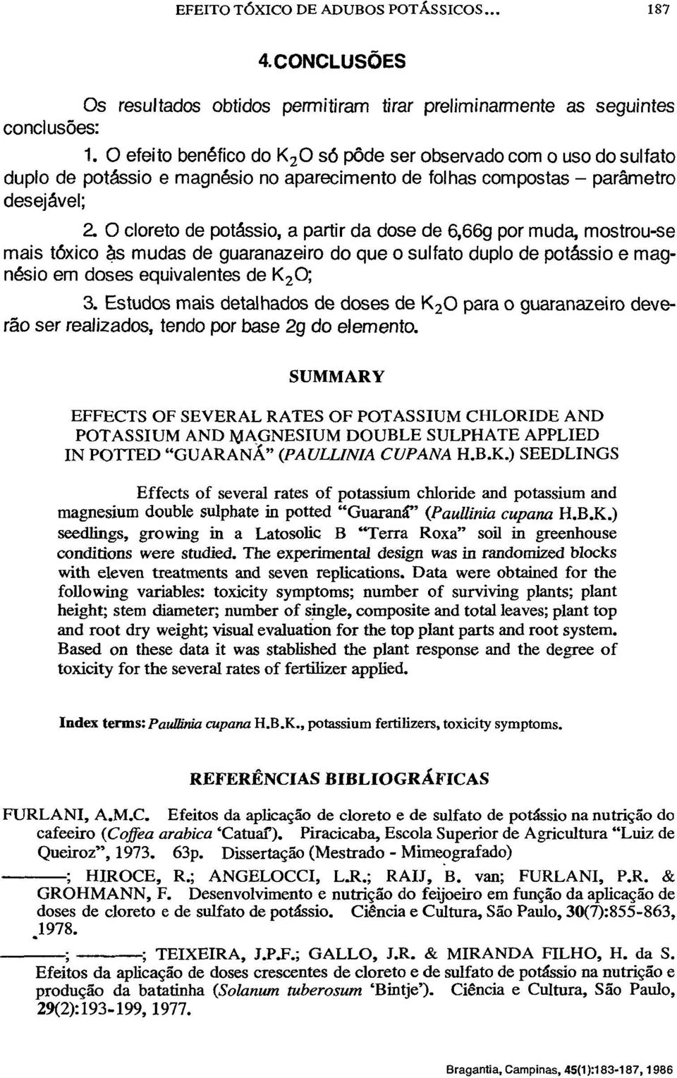 O cloreto de potássio, a partir da dose de 6,66g por muda, mostrou-se mais tóxico às mudas de guaranazeiro do que o sulfato duplo de potássio e magnésio em doses equivalentes de K 2 0; 3.