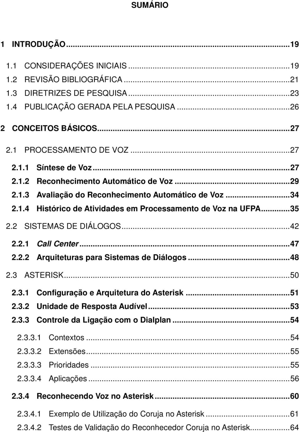 .. 35 2.2 SISTEMAS DE DIÁLOGOS... 42 2.2.1 Call Center... 47 2.2.2 Arquiteturas para Sistemas de Diálogos... 48 2.3 ASTERISK... 50 2.3.1 Configuração e Arquitetura do Asterisk... 51 2.3.2 Unidade de Resposta Audível.