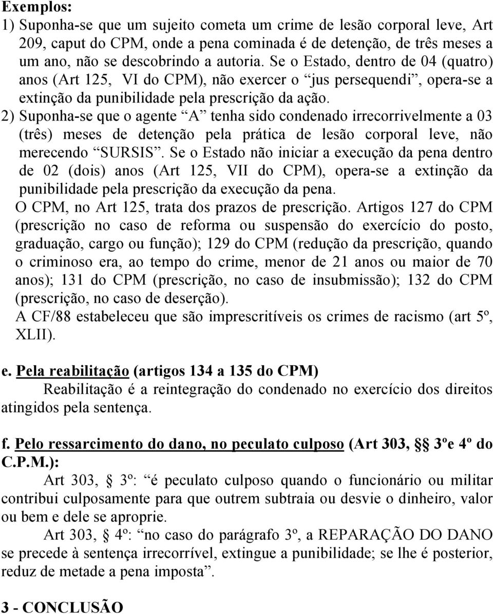 2) Suponha-se que o agente A tenha sido condenado irrecorrivelmente a 03 (três) meses de detenção pela prática de lesão corporal leve, não merecendo SURSIS.