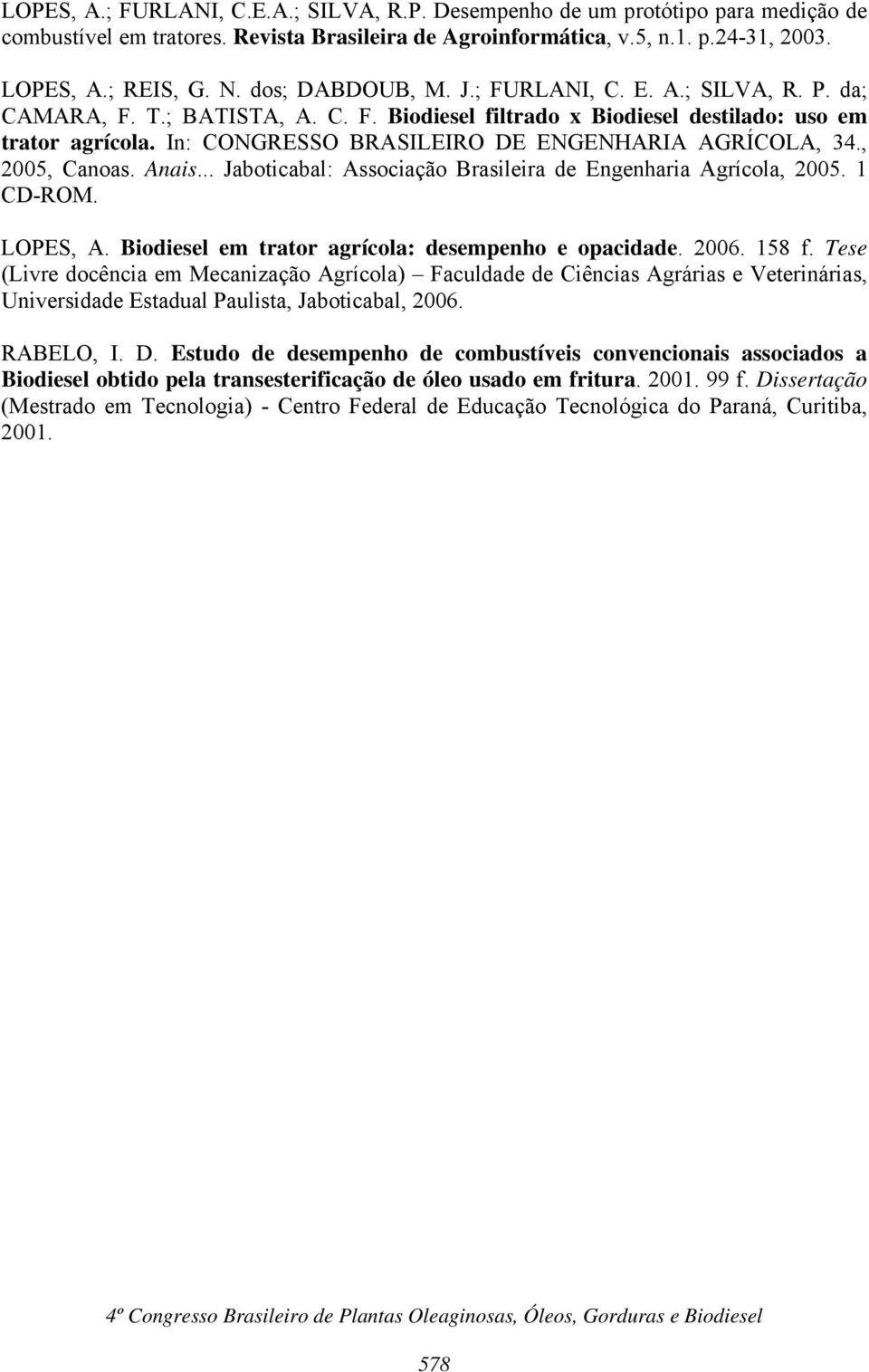 In: CONGRESSO BRASILEIRO DE ENGENHARIA AGRÍCOLA, 34., 2005, Canoas. Anais... Jaboticabal: Associação Brasileira de Engenharia Agrícola, 2005. 1 CD-ROM. LOPES, A.