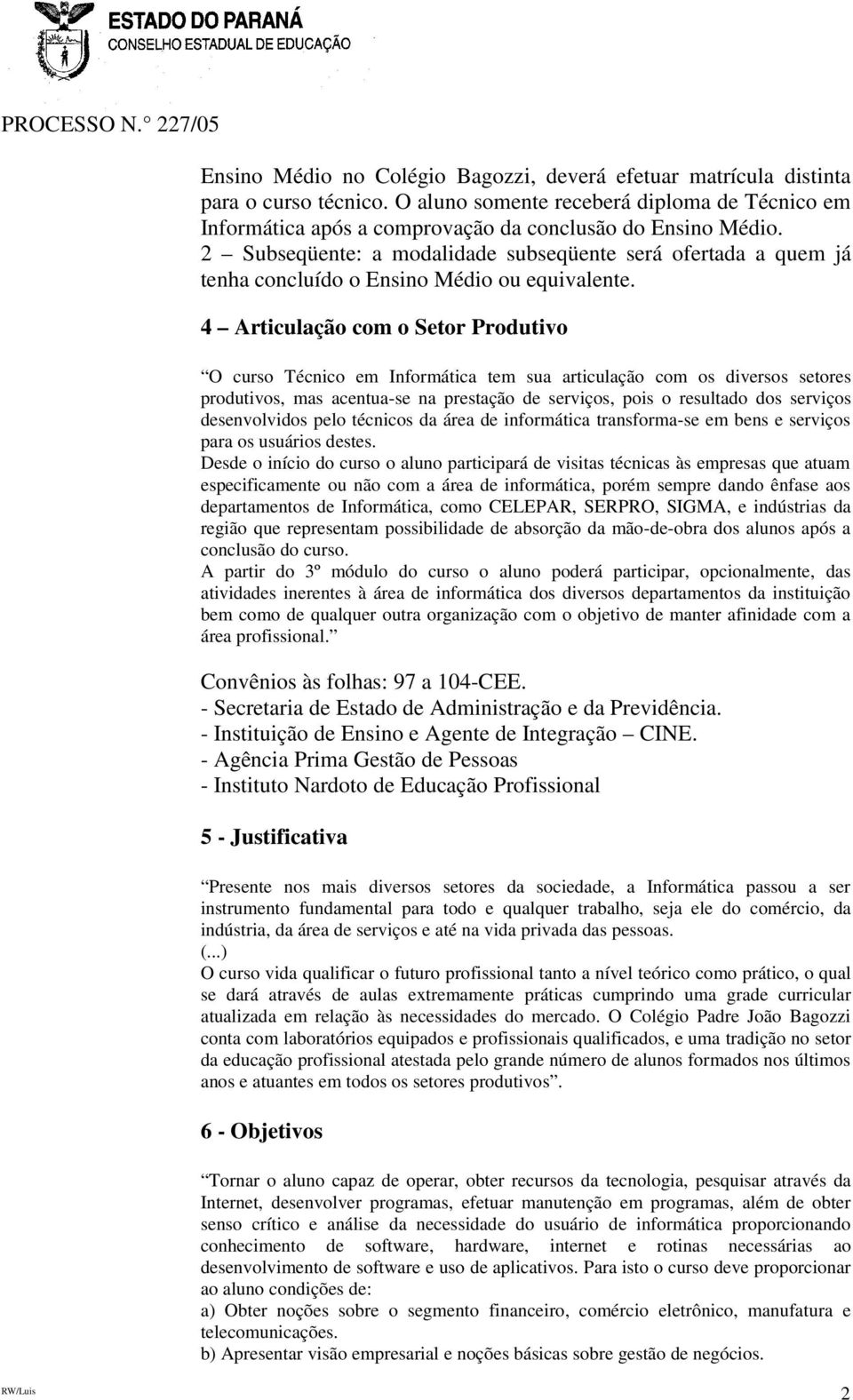 4 Articulação com o Setor Produtivo O curso Técnico em Informática tem sua articulação com os diversos setores produtivos, mas acentua-se na prestação de serviços, pois o resultado dos serviços